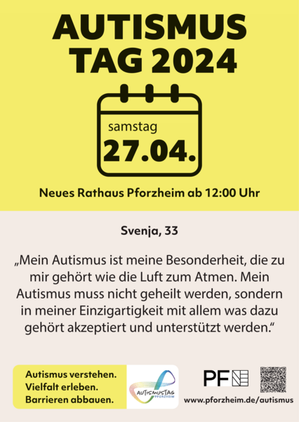 Werbung für Autismustag 2024 in Pforzheim. Die Veranstaltung findet am Samstag, den 27.04.2024, von 12 Uhr bis 16 Uhr im Neuen Rathaus Pforzheim statt. Auf dem Plakat steht ein Zitat von Svenja: „Mein Autismus ist meine Besonderheit, die zu mir gehört wie die Luft zum Atmen. Mein Autismus muss nicht geheilt werden, sondern in meiner Einzigartigkeit mit allem was dazu gehört akzeptiert und unterstützt werden.“ - copyright:Lena Gasde