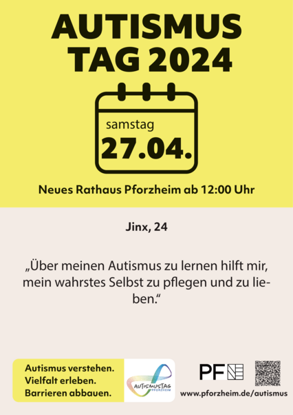 Werbung für Autismustag 2024 in Pforzheim. Die Veranstaltung findet am Samstag, den 27.04.2024, von 12 Uhr bis 16 Uhr im Neuen Rathaus Pforzheim statt. Auf dem Plakat steht ein Zitat von Jinx: „Über meinen Autismus zu lernen hilft mir, mein wahrstes Selbst zu pflegen und zu lieben.“ - copyright:Lena Gasde